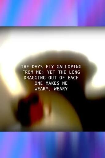 THE DAYS FLY GALLOPING FROM ME; YET THE LONG DRAGGING OUT OF EACH ONE MAKES ME WEARY, WEARY movie poster - Entertainment content