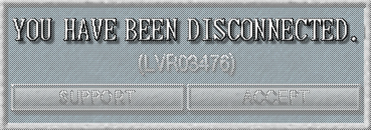 >YOU HAVE BEEN DISCONNECTED.